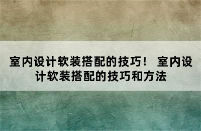 室内设计软装搭配的技巧！ 室内设计软装搭配的技巧和方法